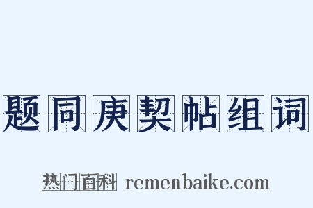题同庚契帖组词是什么意思的图片